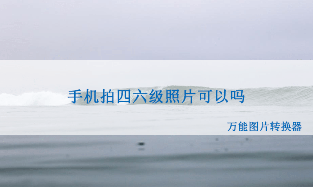 手机拍四六级照片可以吗？手机拍摄详细教程来了！