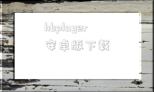 hbplayer安卓版下载dplayer监控安卓版下载