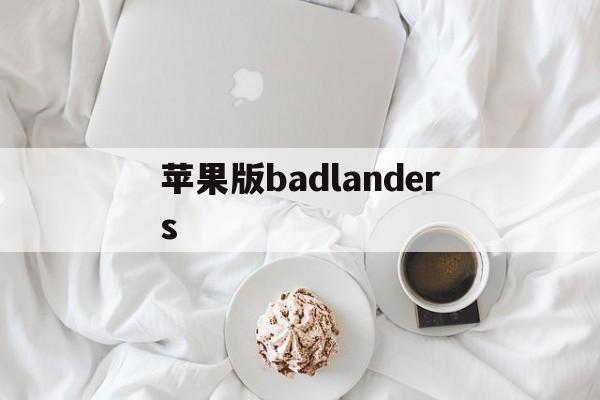 苹果版badlanders(苹果版三国志战略版安卓可以玩吗)